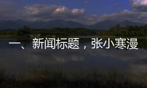 一、新聞標題，張小寒漫畫爆料當紅CP在一起了，引發(fā)粉絲熱議與關(guān)注