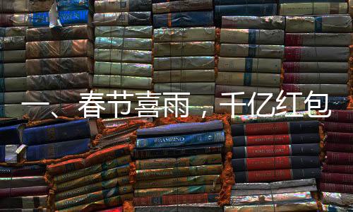 一、春節(jié)喜雨，千億紅包迎新歲——逾三千家公司聯(lián)手撒下福利大禮