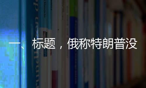 一、標(biāo)題，俄稱特朗普沒對(duì)澤連斯基動(dòng)手是奇跡，國(guó)際政治風(fēng)云再掀波瀾