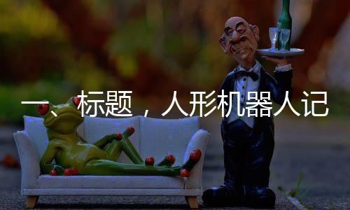 一、標(biāo)題，人形機(jī)器人記者亮相全國(guó)兩會(huì)，科技助力報(bào)道新篇章