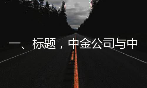 一、標(biāo)題，中金公司與中國銀河證券合并傳聞屬實(shí)，兩大金融巨頭開啟新篇章