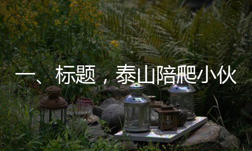一、標(biāo)題，泰山陪爬小伙的服務(wù)對象，聚焦20至35歲女性