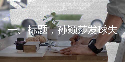 一、標(biāo)題，孫穎莎發(fā)球失誤后的笑容揭示背后的故事
