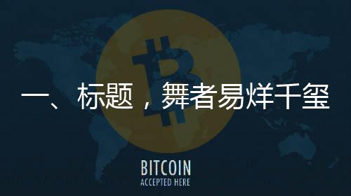 一、標題，舞者易烊千璽，舞蹈魅力引發(fā)新一輪粉絲狂熱