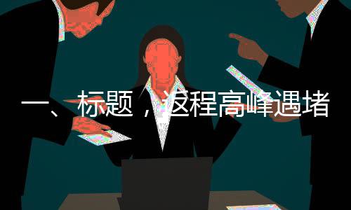 一、標(biāo)題，返程高峰遇堵，車主湖南滯留長(zhǎng)達(dá)二十小時(shí)