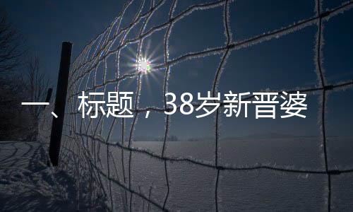 一、標(biāo)題，38歲新晉婆婆的幸福時刻——兒子訂婚宴紀(jì)實(shí)