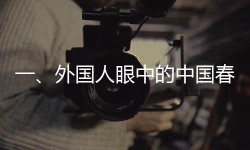 一、外國人眼中的中國春節(jié)，傳統(tǒng)與現(xiàn)代的交融盛會