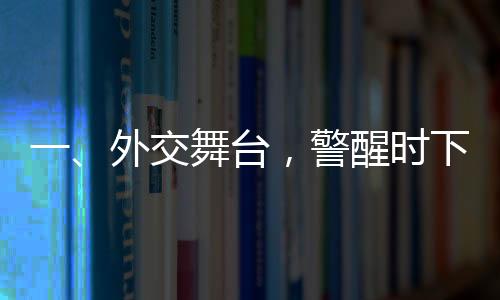 一、外交舞臺，警醒時下的關鍵信息 —— 以穩(wěn)定制勝對抗任何形式對抗的趨勢