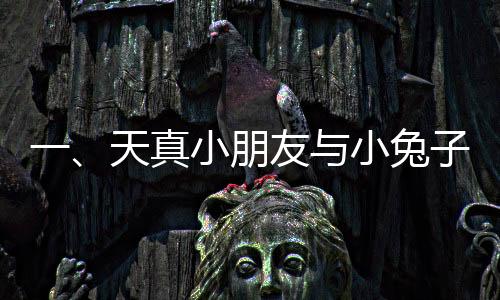 一、天真小朋友與小兔子的溫馨互動