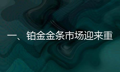 一、鉑金金條市場(chǎng)迎來重磅交易，有人花巨資購買巨型鉑金條