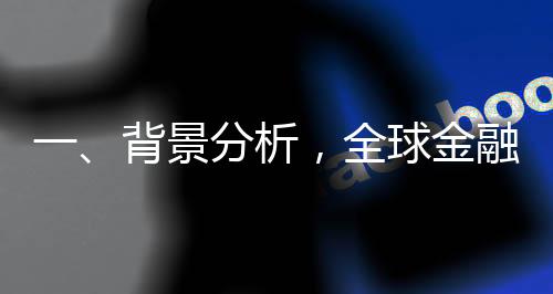 一、背景分析，全球金融市場(chǎng)概覽及股市展望
