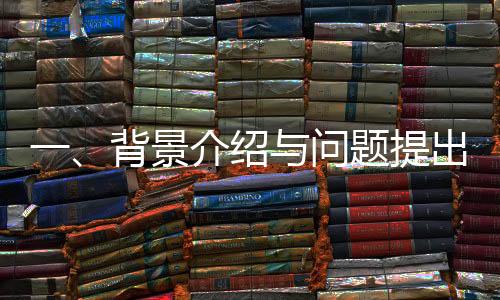 一、背景介紹與問(wèn)題提出