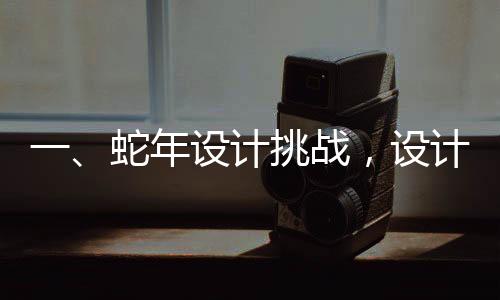 一、蛇年設(shè)計挑戰(zhàn)，設(shè)計師面臨壓力巨大