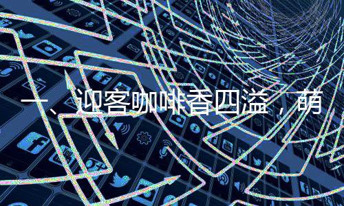 一、迎客咖啡香四溢，萌貓盡顯暖意濃——迎賓貓亮相咖啡店