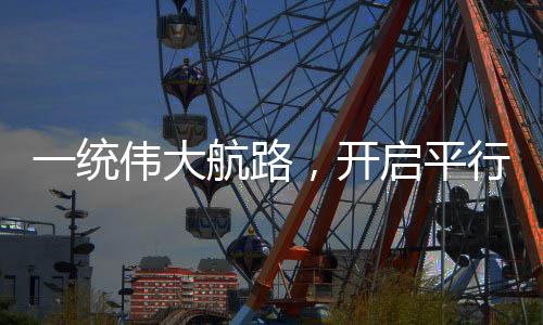 一統(tǒng)偉大航路，開啟平行航海