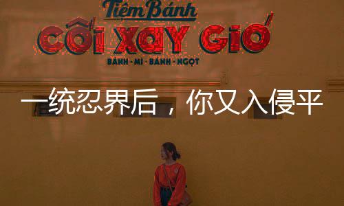 一統(tǒng)忍界后，你又入侵平行忍界