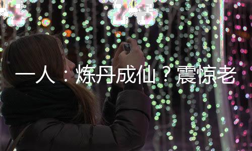 一人：煉丹成仙？震驚老天師！