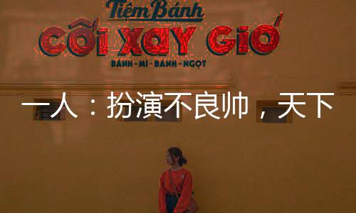 一人：扮演不良帥，天下俯首