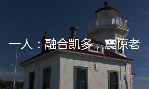 一人：融合凱多，震驚老天師！