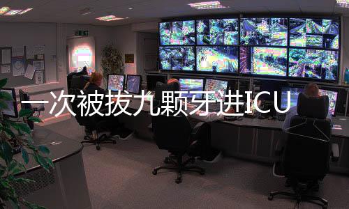 一次被拔九顆牙進(jìn)ICU，病患經(jīng)歷引發(fā)關(guān)注