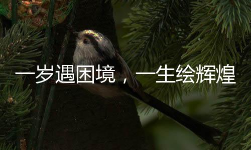 一歲遇困境，一生繪輝煌，他的繪畫之路持續(xù)六十年