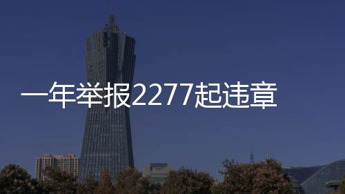 一年舉報2277起違章，公眾的積極參與助力城市文明建設(shè)