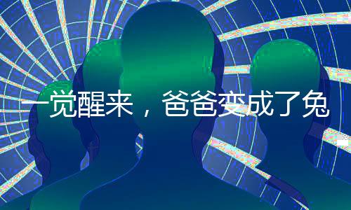 一覺醒來，爸爸變成了兔子？奇幻夢境還是現(xiàn)實(shí)挑戰(zhàn)？