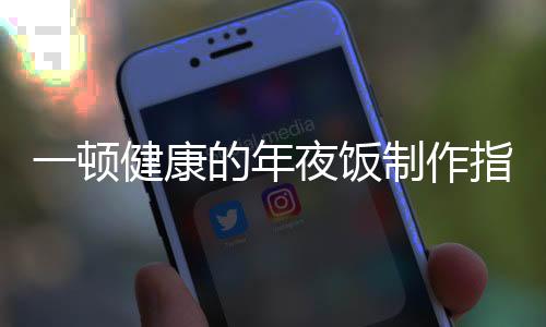 一頓健康的年夜飯制作指南，傳統(tǒng)與創(chuàng)新交融的美味盛宴