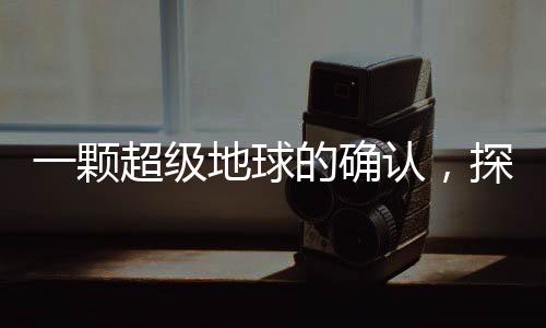 一顆超級地球的確認，探尋遙遠宇宙中的未知世界