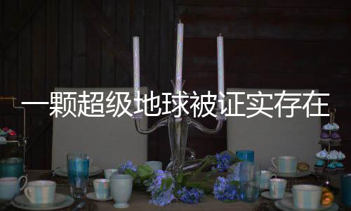 一顆超級(jí)地球被證實(shí)存在的天文震撼