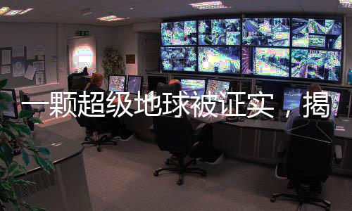 一顆超級(jí)地球被證實(shí)，揭開行星探索新篇章的序幕