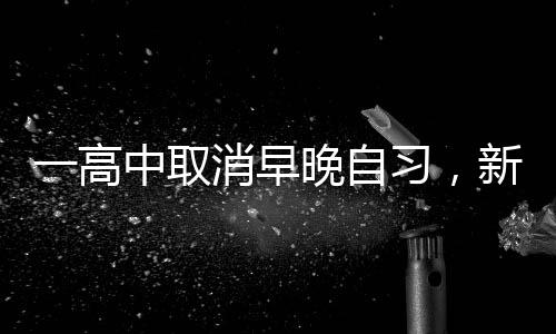 一高中取消早晚自習(xí)，新的教育模式引領(lǐng)下的變革