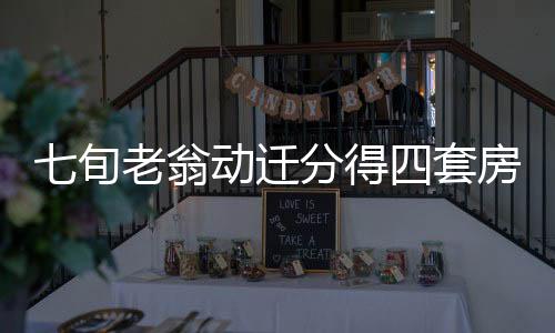 七旬老翁動遷分得四套房，一年內竟售十六次