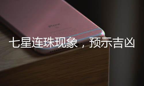 七星連珠現(xiàn)象，預(yù)示吉兇，還是天文奇觀？
