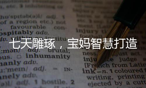 七天雕琢，寶媽智慧打造敖光戰(zhàn)甲經(jīng)歷分享