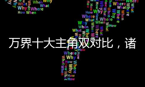 萬(wàn)界十大主角雙對(duì)比，諸天看麻了
