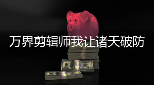 萬界剪輯師我讓諸天破防了