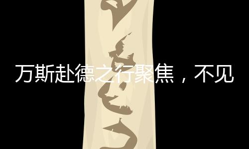 萬斯赴德之行聚焦，不見德總理，卻見選擇黨領導人