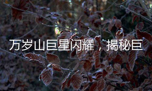 萬歲山巨星閃耀，揭秘巨人演員的成長之路與走紅背后的故事