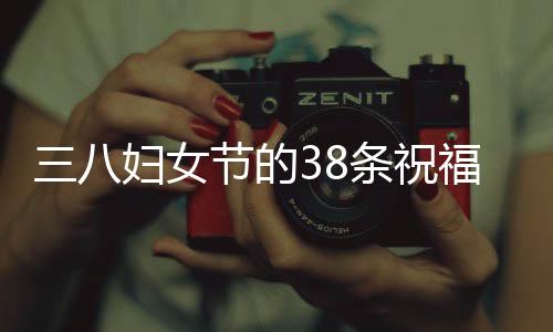 三八婦女節(jié)的38條祝?！獪剀暗淖８＋I給所有女性朋友們