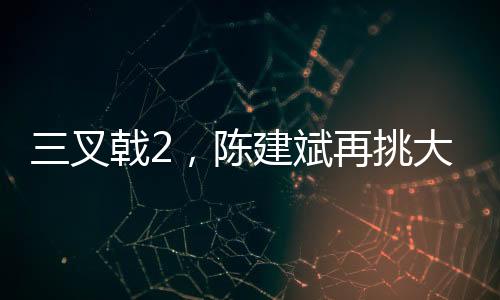 三叉戟2，陳建斌再挑大梁，臥底角色令人期待