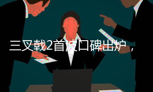 三叉戟2首波口碑出爐，觀眾熱議不斷