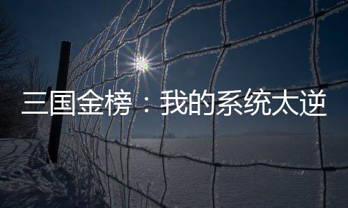 三國(guó)金榜：我的系統(tǒng)太逆天