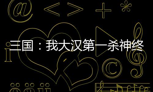 三國(guó)：我大漢第一殺神終成漢帝