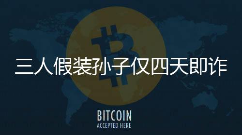 三人假裝孫子僅四天即詐騙五十萬，揭示詐騙手法引深思