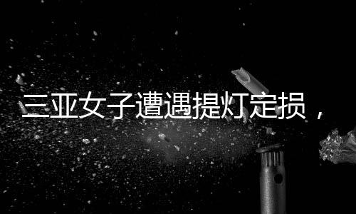三亞女子遭遇提燈定損，租期結(jié)束時的新困擾