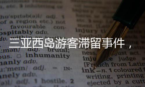 三亞西島游客滯留事件，全面解析與應(yīng)對舉措（標(biāo)題）
