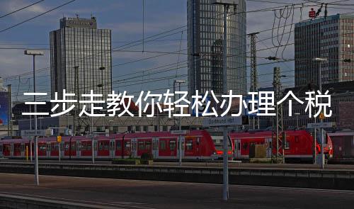 三步走教你輕松辦理個(gè)稅年度匯算