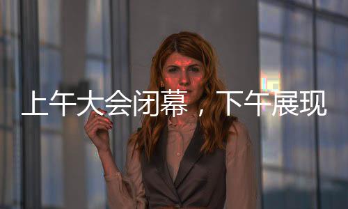 上午大會閉幕，下午展現(xiàn)哪吒傳奇——一場文化與科技的盛宴