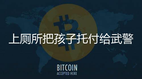 上廁所把孩子托付給武警，一種社會(huì)的信賴與責(zé)任